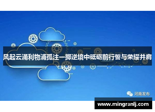 风起云涌利物浦孤注一掷逆境中砥砺前行誓与荣耀并肩